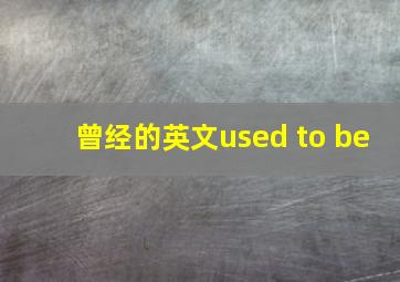 曾经的英文used to be